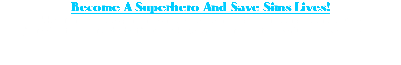 Become A Superhero And Save Sims Lives! Take the role of a superhero & rescue sims from different dangers and deaths! "The Spirits Of Thunderbolt" can make your sim the most powerful sim ever existed. 