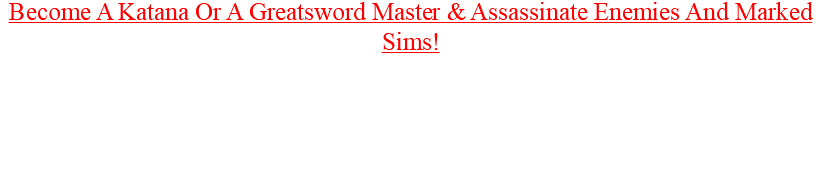 Become A Katana Or A Greatsword Master & Assassinate Enemies And Marked Sims! Take the role of a Katana wielding Ninja Or A Greatsword wielding Warrior and defeat enemies of the rival clan! Use your skills to assassinate sims who are marked for death! 