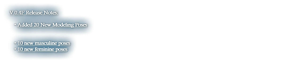 V 0.4F Release Notes: Added 20 New Modeling Poses   10 new masculine poses 10 new feminine poses